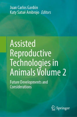Assisted Reproductive Technologies in Animals Volume 2: Future Developments and Considerations - Gard�n, Juan Carlos (Editor), and Satu� Ambrojo, Katy (Editor)