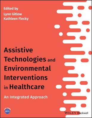 Assistive Technologies and Environmental Interventions in Healthcare: An Integrated Approach - Gitlow, Lynn (Editor), and Flecky, Kathleen (Editor)