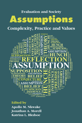 Assumptions: Complexity, Practice and Values - Nkwake, Apollo M (Editor), and Morell, Jonathan A (Editor), and Bledsoe, Katrina L (Editor)