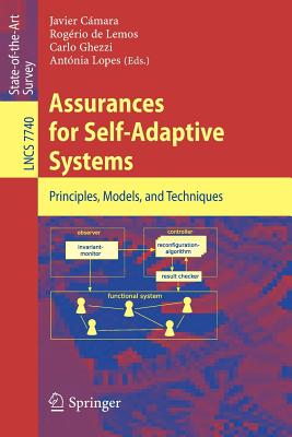 Assurances for Self-Adaptive Systems: Principles, Models, and Techniques - C�mara, Javier (Editor), and de Lemos, Rog�rio (Editor), and Ghezzi, Carlo (Editor)