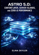 Astro 5.0: Content Layer, Server Islands, and Zero-Js Performance: Build Lightning-Fast Websites with Multi-Framework Support, Type-Safe Content Collections, and Modern SEO Optimization