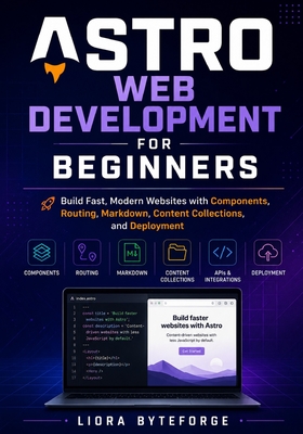 Astro Web Development for Beginners: Build Fast, Modern Websites with Components, Routing, Markdown, Content Collections, and Deployment - Byteforge, Liora