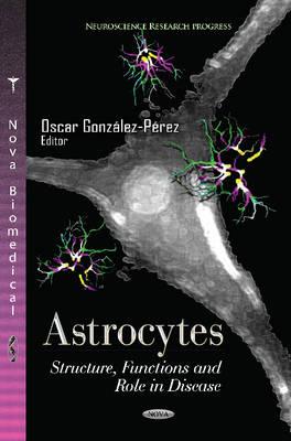 Astrocytes: Structure, Functions & Role in Disease - Gonz�lez-P�rez, Oscar (Editor)