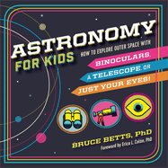 Astronomy for Kids: How to Explore Outer Space with Binoculars, a Telescope, or Just Your Eyes!