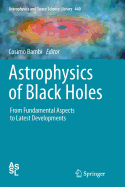 Astrophysics of Black Holes: From Fundamental Aspects to Latest Developments