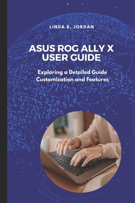 Asus ROG Ally X User Guide: Exploring a Detailed Guide Customization and Features - Jordan, Linda B