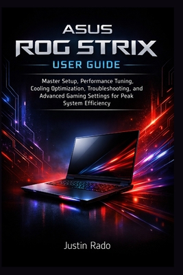 ASUS ROG Strix User Guide: Master Setup, Performance Tuning, Cooling Optimization, Troubleshooting, and Advanced Gaming Settings for Peak System Efficiency - Justin Rado