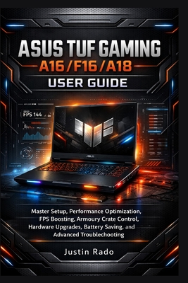 ASUS TUF Gaming A16/F16/A18 User Guide: Master Setup, Performance Optimization, FPS Boosting, Armoury Crate Control, Hardware Upgrades, Battery Saving, and Advanced Troubleshooting - Justin Rado