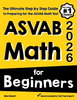 ASVAB Math for Beginners: The Ultimate Step by Step Guide to Preparing for the ASVAB Math Test - Nazari, Reza
