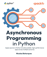 Asynchronous Programming in Python: Apply asyncio in Python to build scalable, high-performance apps across multiple scenarios