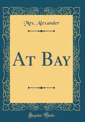 At Bay (Classic Reprint) - Alexander, Mrs