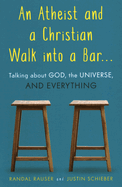 Atheist and a Christian Walk Into a Bar: Talking about God, the Universe, and Everything