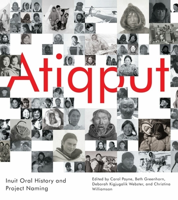 Atiqput: Inuit Oral History and Project Naming - Payne, Carol (Editor), and Greenhorn, Beth (Editor), and Kigjugalik Webster, Deborah (Editor)
