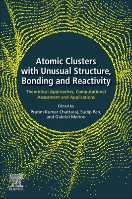 Atomic Clusters with Unusual Structure, Bonding and Reactivity: Theoretical Approaches, Computational Assessment and Applications - Chattaraj, Pratim Kumar (Editor), and Pan, Sudip (Editor), and Merino, Gabriel (Editor)