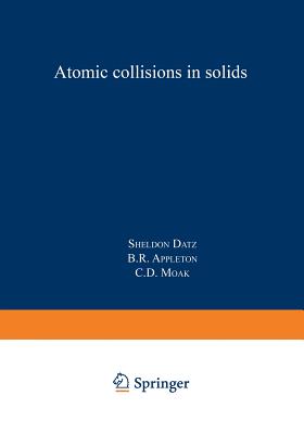 Atomic Collisions in Solids: Volume 1 - Datz, Sheldon, and Appleton, B R, and Moak, C D