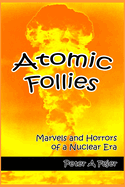 Atomic Follies: Marvels and Horrors of a Nuclear Era
