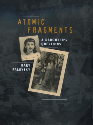 Atomic Fragments: A Daughter's Questions - Palevsky, Mary