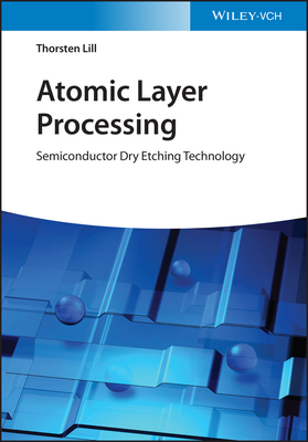 Atomic Layer Processing: Semiconductor Dry Etching Technology - Lill, Thorsten