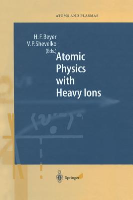 Atomic Physics with Heavy Ions - Beyer, Heinrich F (Editor), and Shevelko, Viatcheslav P (Editor)