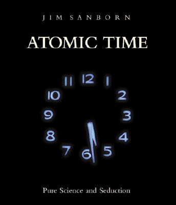Atomic Time: Pure Science and Seduction - Sanborn, Jim, and Kalinovska, Milena (Contributions by), and Binstock, Jonathan (Editor)