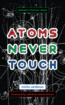Atoms Never Touch - C�rdenas, Micha, and Brown, Adrienne Maree (Foreword by)