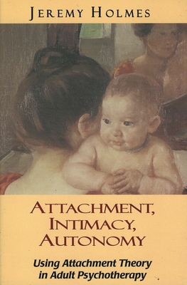 Attachment, Intimacy, Autonomy: Using Attachment Theory in Adult Psychotherapy - Holmes, Jeremy