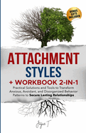 Attachment Styles + Workbook 2-IN-1: Practical Solutions and Tools to Transform Anxious, Avoidant, and Disorganized Behavior Patterns to Secure Lasting Relationships