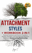 Attachment Styles + Workbook 2-IN-1: Practical Solutions and Tools to Transform Anxious, Avoidant, and Disorganized Behavior Patterns to Secure Lasting Relationships