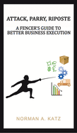 Attack, Parry, Riposte: A Fencer's Guide to Better Business Execution