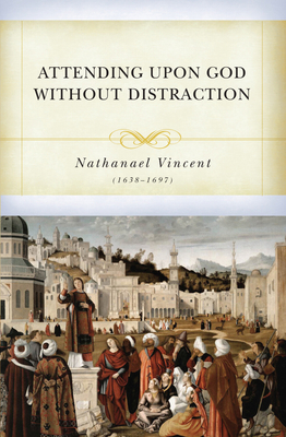 Attending Upon God Without Distraction - Vincent, Nathaniel, and Kistler, Don (Editor)