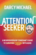 Attention Seeker: A Neurodivergent Comedian's Guide to Thriving with ADHD