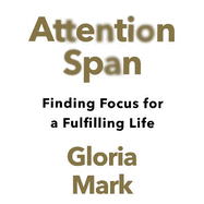 Attention Span: Finding Focus for a Fulfilling Life