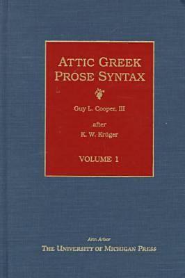 Attic Greek Prose Syntax: Revised and Expanded in English, Volume 1 Volume 1 - Kruger, K (Editor), and Cooper, Guy L, III (Editor)