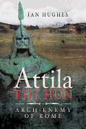 Attila the Hun: Arch-enemy of Rome