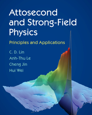 Attosecond and Strong-Field Physics: Principles and Applications - Lin, C D, and Le, Anh-Thu, and Jin, Cheng