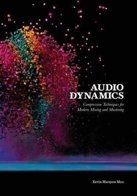 Audio Dynamics: Compression Techniques for Modern Mixing and Mastering - Moo, Kevin Marques