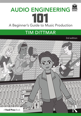 Audio Engineering 101: A Beginner's Guide to Music Production - Dittmar, Tim