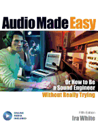 Audio Made Easy: (Or How to Be a Sound Engineer Without Really Trying)