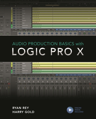 Audio Production Basics with Logic Pro X - Gold, Harry, and Rey, Ryan, and Cook, Frank D. (Contributions by)