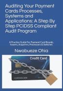 Auditing Your Payment Cards Processes, Systems and Applications: A Step by Step Pcidss Compliant Audit Program: A Practice Guide for Payment Card Brands, Issuers, Acquirers, Processors & Switches