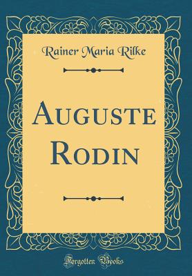 Auguste Rodin (Classic Reprint) - Rilke, Rainer Maria