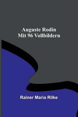 Auguste Rodin; Mit 96 Vollbildern - Maria Rilke, Rainer