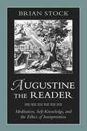 Augustine the Reader: Meditation, Self-Knowledge, and the Ethics of Interpretation