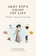 Aunt Epp's Guide for Life: Miscellaneous Musings of a Victorian Lady