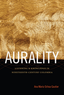 Aurality: Listening and Knowledge in Nineteenth-Century Colombia