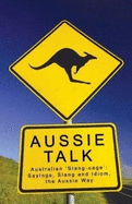 Aussie Talk: Australia 'Slang-Uage': Sayings, Slang and Idiom, the Aussie Way