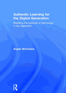 Authentic Learning for the Digital Generation: Realising the potential of technology in the classroom