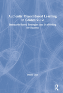 Authentic Project-Based Learning in Grades 9-12: Standards-Based Strategies and Scaffolding for Success