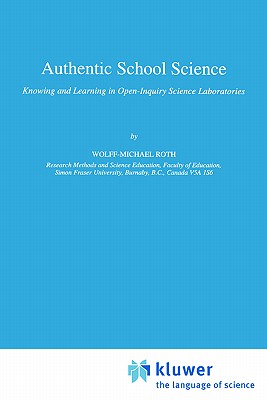 Authentic School Science: Knowing and Learning in Open-Inquiry Science Laboratories - Roth, Wolff-Michael
