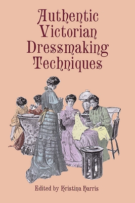 Authentic Victorian Dressmaking Techniques - Harris, Kristina (Editor)